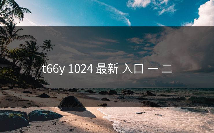 t66y 1024 最新 入口 一 二