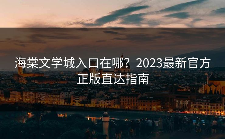 海棠文学城入口在哪？2023最新官方正版直达指南