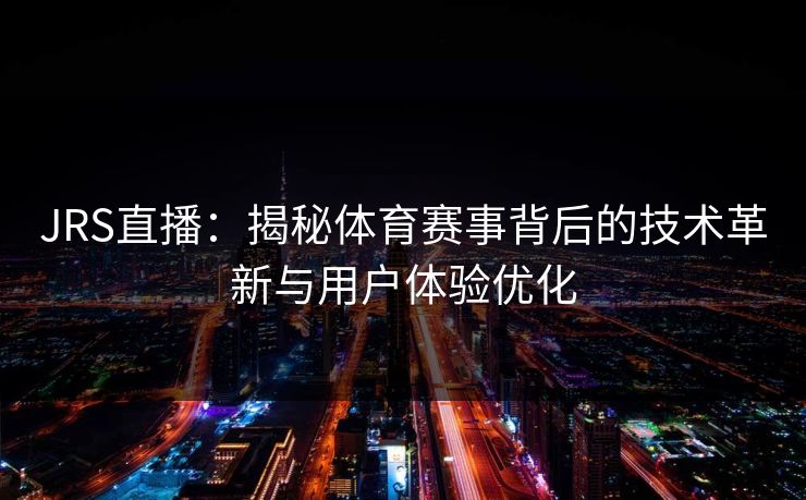 JRS直播:揭秘体育赛事背后的技术革新与用户体验优化 JRS直播:揭秘体育赛事背后的技术革新与用户体验优化