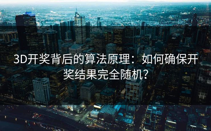 3D开奖背后的算法原理：如何确保开奖结果完全随机？
