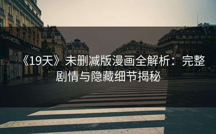 《19天》未删减版漫画全解析：完整剧情与隐藏细节揭秘
