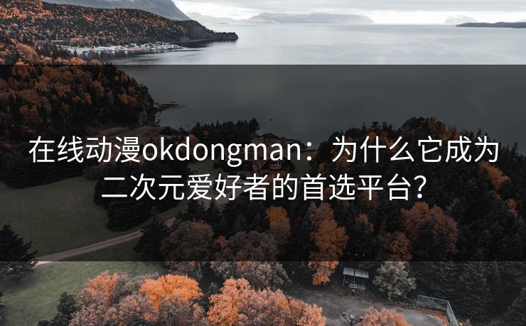 在线动漫okdongman:为什么它成为二次元爱好者的首选平台? 在线动漫okdongman:为什么它成为二次元爱好者的首选平台?