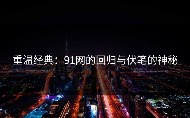 重温经典:91网的回归与伏笔的神秘 重温经典:91网的回归与伏笔的神秘