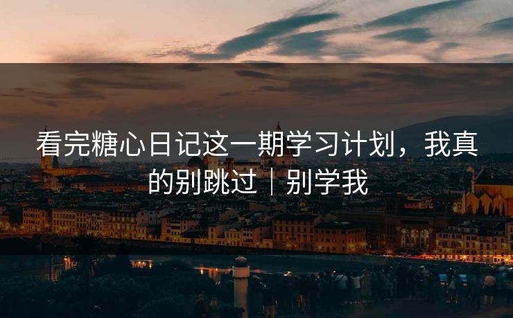 看完糖心日记这一期学习计划,我真的别跳过|别学我 看完糖心日记这一期学习计划,我真的别跳过|别学我